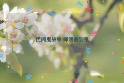 ​民间鬼故事:师傅遇到鬼