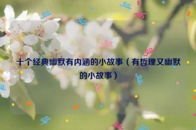 ​十个经典幽默有内涵的小故事（有哲理又幽默的小故事）