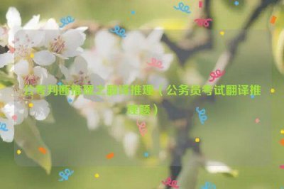 ​公考判断推理之翻译推理（公务员考试翻译推理题）