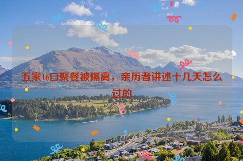 五家16口聚餐被隔离，亲历者讲述十几天怎么过的