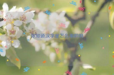 ​你知道汉字是怎么来的吗